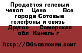Продаётся гелевый чехол  › Цена ­ 55 - Все города Сотовые телефоны и связь » Другое   . Самарская обл.,Кинель г.